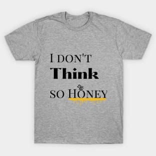 I dont think so Honey T-Shirt